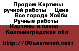 Продам.Картины ручной работы. › Цена ­ 5 - Все города Хобби. Ручные работы » Картины и панно   . Калининградская обл.